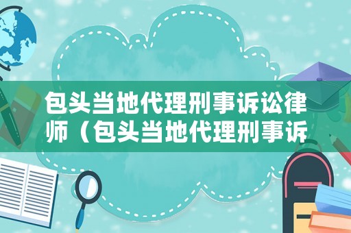 包頭當(dāng)?shù)卮硇淌略V訟律師（包頭當(dāng)?shù)卮硇淌略V訟律師電話號碼）