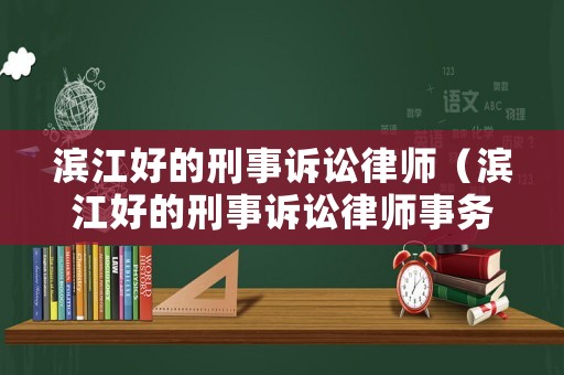 濱江好的刑事訴訟律師（濱江好的刑事訴訟律師事務(wù)所）