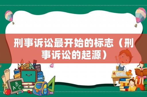 刑事訴訟最開始的標(biāo)志（刑事訴訟的起源）