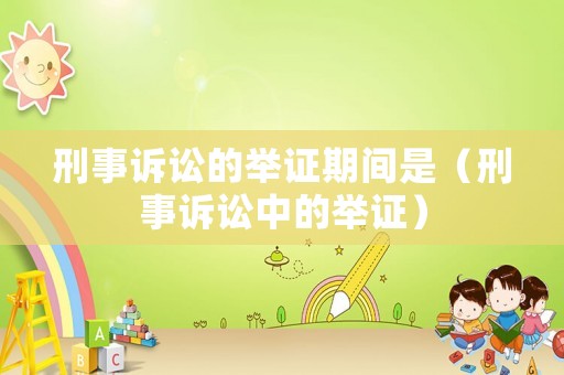 刑事訴訟的舉證期間是（刑事訴訟中的舉證）