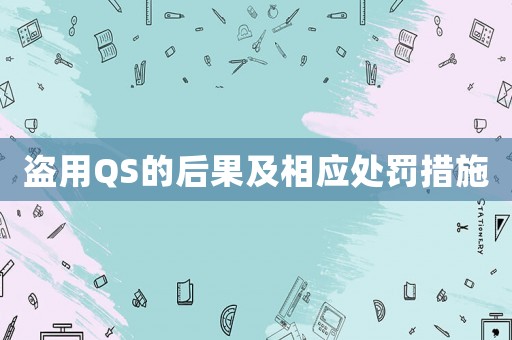 盜用QS的后果及相應(yīng)處罰措施