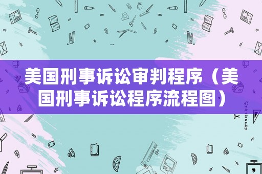 美國刑事訴訟審判程序（美國刑事訴訟程序流程圖）