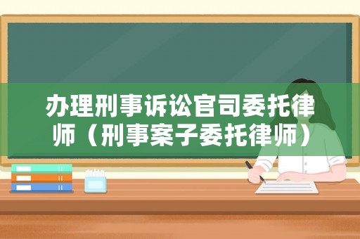 辦理刑事訴訟官司委托律師（刑事案子委托律師）