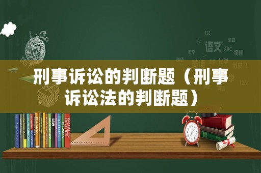 刑事訴訟的判斷題（刑事訴訟法的判斷題）