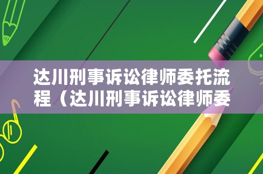 達(dá)川刑事訴訟律師委托流程（達(dá)川刑事訴訟律師委托流程及費(fèi)用）