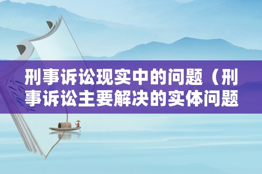 刑事訴訟現(xiàn)實中的問題（刑事訴訟主要解決的實體問題）