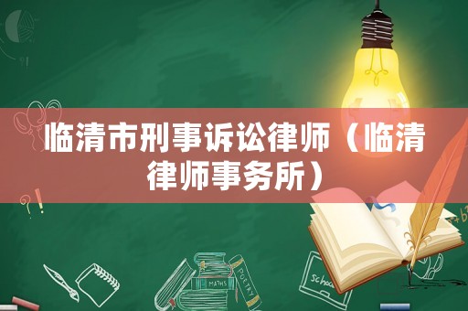 臨清市刑事訴訟律師（臨清律師事務(wù)所）