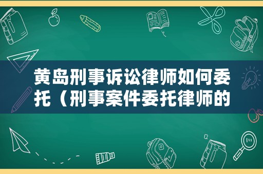 黃島刑事訴訟律師如何委托（刑事案件委托律師的費用標(biāo)準(zhǔn)）