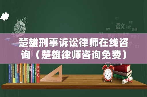 楚雄刑事訴訟律師在線咨詢（楚雄律師咨詢免費）