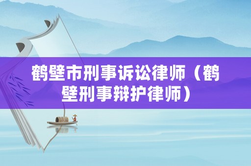 鶴壁市刑事訴訟律師（鶴壁刑事辯護(hù)律師）