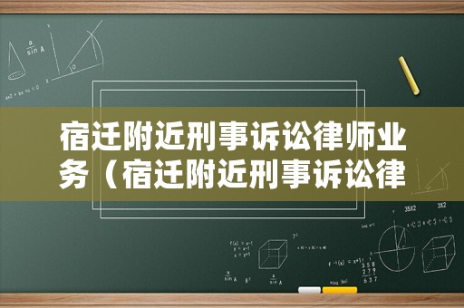 宿遷附近刑事訴訟律師業(yè)務(wù)（宿遷附近刑事訴訟律師業(yè)務(wù)公司）
