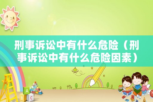 刑事訴訟中有什么危險(xiǎn)（刑事訴訟中有什么危險(xiǎn)因素）