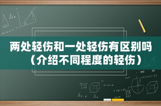 兩處輕傷和一處輕傷有區(qū)別嗎（介紹不同程度的輕傷）