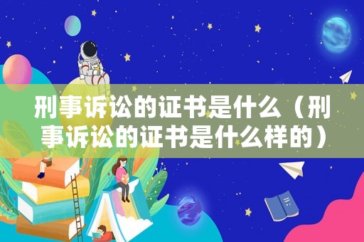 刑事訴訟的證書是什么（刑事訴訟的證書是什么樣的）