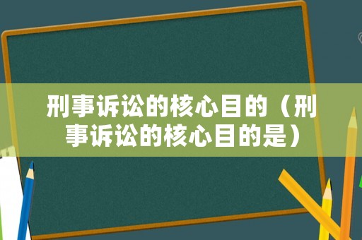 刑事訴訟的核心目的（刑事訴訟的核心目的是）
