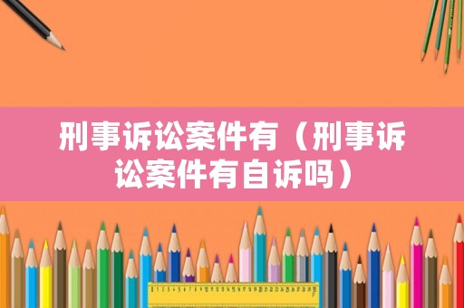 刑事訴訟案件有（刑事訴訟案件有自訴嗎）