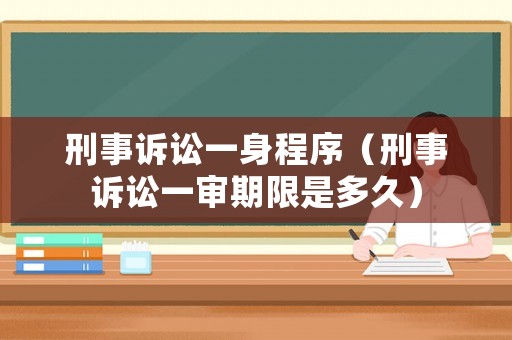 刑事訴訟一身程序（刑事訴訟一審期限是多久）