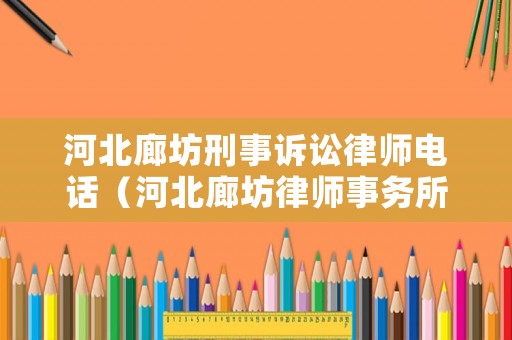 河北廊坊刑事訴訟律師電話(huà)（河北廊坊律師事務(wù)所免費(fèi)咨詢(xún)）