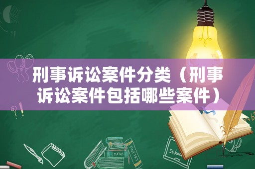 刑事訴訟案件分類（刑事訴訟案件包括哪些案件）