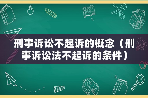 刑事訴訟不起訴的概念（刑事訴訟法不起訴的條件）