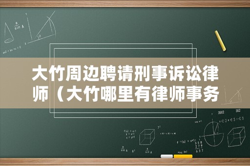大竹周邊聘請刑事訴訟律師（大竹哪里有律師事務(wù)所）