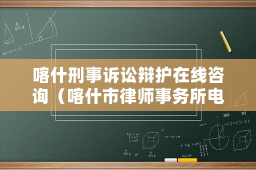喀什刑事訴訟辯護在線咨詢（喀什市律師事務所電話）