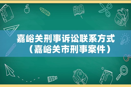 嘉峪關(guān)刑事訴訟聯(lián)系方式（嘉峪關(guān)市刑事案件）