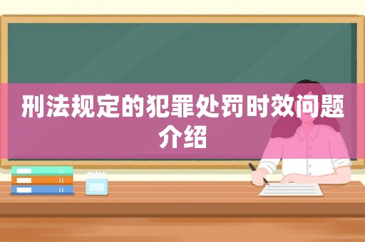 刑法規(guī)定的犯罪處罰時(shí)效問(wèn)題介紹