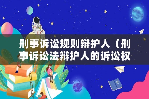 刑事訴訟規(guī)則辯護(hù)人（刑事訴訟法辯護(hù)人的訴訟權(quán)利）