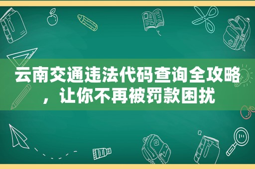 云南交通違法代碼查詢?nèi)ヂ裕屇悴辉俦涣P款困擾