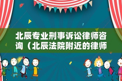 北辰專業(yè)刑事訴訟律師咨詢（北辰法院附近的律師事務(wù)所）