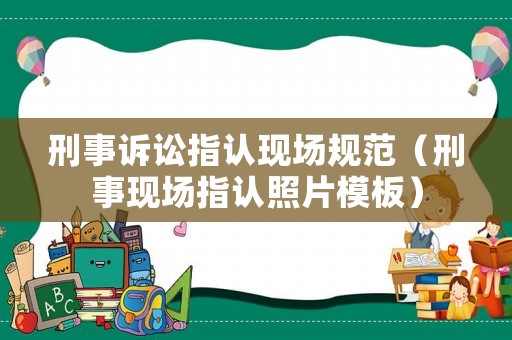 刑事訴訟指認(rèn)現(xiàn)場規(guī)范（刑事現(xiàn)場指認(rèn)照片模板）