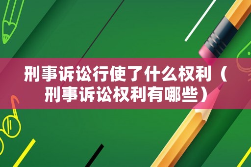 刑事訴訟行使了什么權(quán)利（刑事訴訟權(quán)利有哪些）