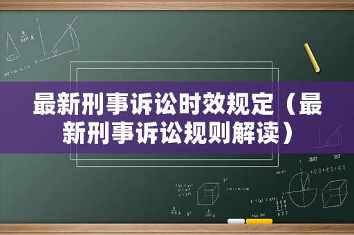 最新刑事訴訟時效規(guī)定（最新刑事訴訟規(guī)則解讀）