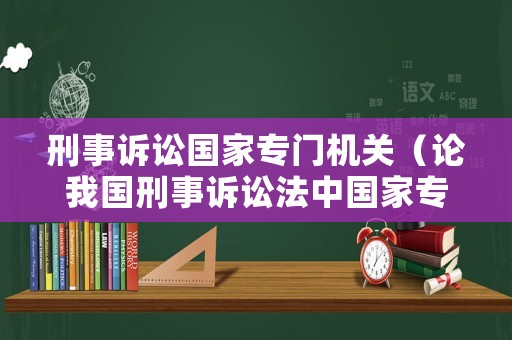 刑事訴訟國家專門機(jī)關(guān)（論我國刑事訴訟法中國家專門機(jī)關(guān)的范圍及職權(quán)）