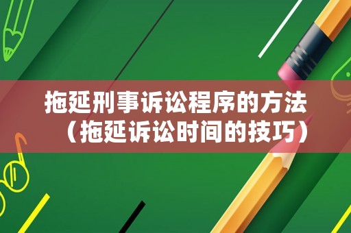 拖延刑事訴訟程序的方法（拖延訴訟時(shí)間的技巧）