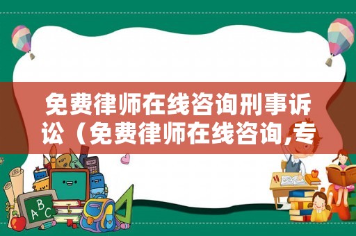 免費(fèi)律師在線咨詢刑事訴訟（免費(fèi)律師在線咨詢,專業(yè)經(jīng)驗(yàn)豐富）