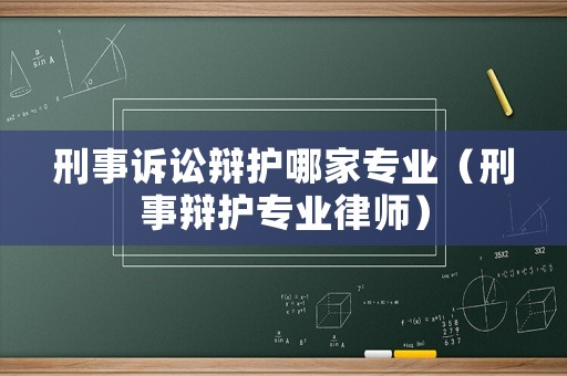 刑事訴訟辯護(hù)哪家專業(yè)（刑事辯護(hù)專業(yè)律師）