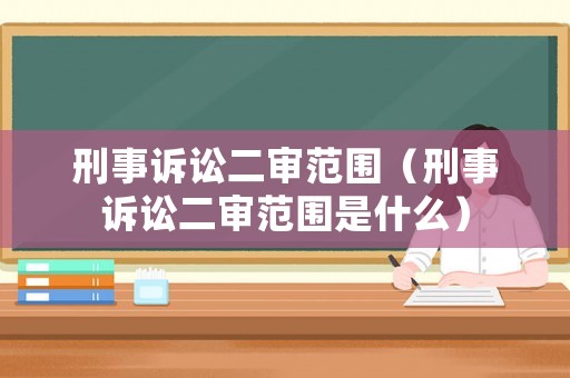 刑事訴訟二審范圍（刑事訴訟二審范圍是什么）