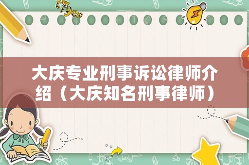 大慶專業(yè)刑事訴訟律師介紹（大慶知名刑事律師）