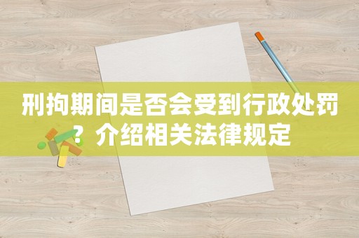 刑拘期間是否會受到行政處罰？介紹相關法律規(guī)定