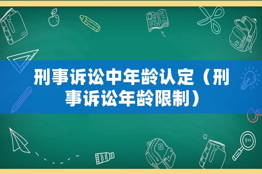刑事訴訟中年齡認(rèn)定（刑事訴訟年齡限制）