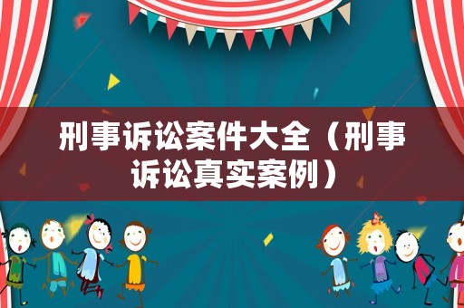 刑事訴訟案件大全（刑事訴訟真實(shí)案例）