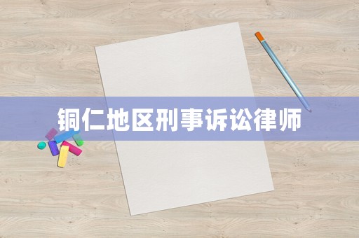 銅仁地區(qū)刑事訴訟律師