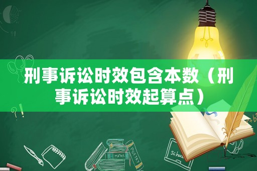 刑事訴訟時(shí)效包含本數(shù)（刑事訴訟時(shí)效起算點(diǎn)）