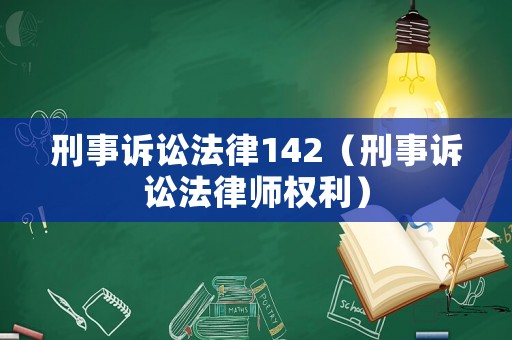 刑事訴訟法律142（刑事訴訟法律師權(quán)利）