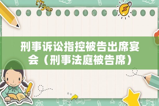 刑事訴訟指控被告出席宴會(huì)（刑事法庭被告席）