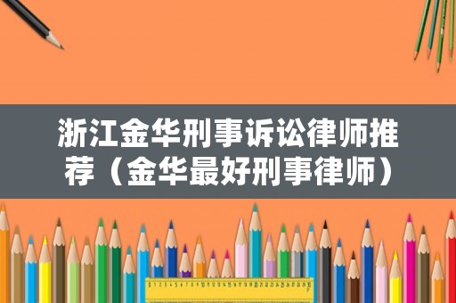 浙江金華刑事訴訟律師推薦（金華最好刑事律師）