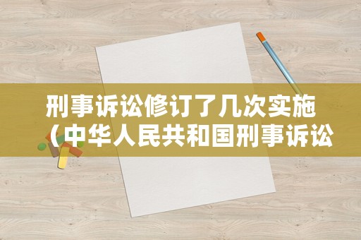 刑事訴訟修訂了幾次實施（中華人民共和國刑事訴訟法修改過幾次）