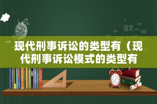 現(xiàn)代刑事訴訟的類(lèi)型有（現(xiàn)代刑事訴訟模式的類(lèi)型有哪些）
